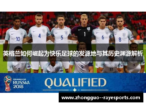 英格兰如何崛起为快乐足球的发源地与其历史渊源解析