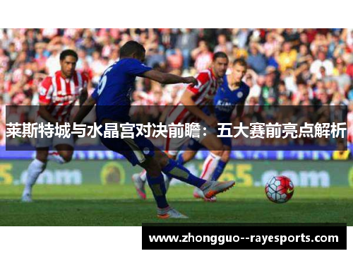 莱斯特城与水晶宫对决前瞻：五大赛前亮点解析