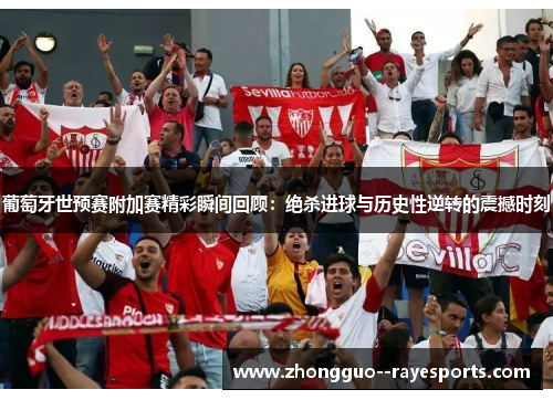 葡萄牙世预赛附加赛精彩瞬间回顾:绝杀进球与历史性逆转的震撼时刻 葡萄牙世预赛附加赛精彩瞬间回顾:绝杀进球与历史性逆转的震撼时刻