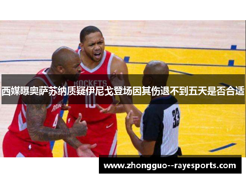 西媒曝奥萨苏纳质疑伊尼戈登场因其伤退不到五天是否合适 西媒曝奥萨苏纳质疑伊尼戈登场因其伤退不到五天是否合适