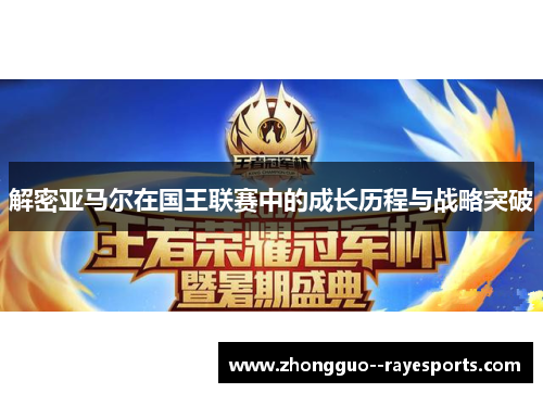 解密亚马尔在国王联赛中的成长历程与战略突破 解密亚马尔在国王联赛中的成长历程与战略突破