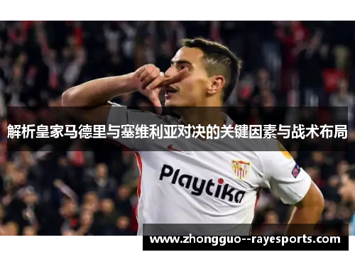 解析皇家马德里与塞维利亚对决的关键因素与战术布局 解析皇家马德里与塞维利亚对决的关键因素与战术布局