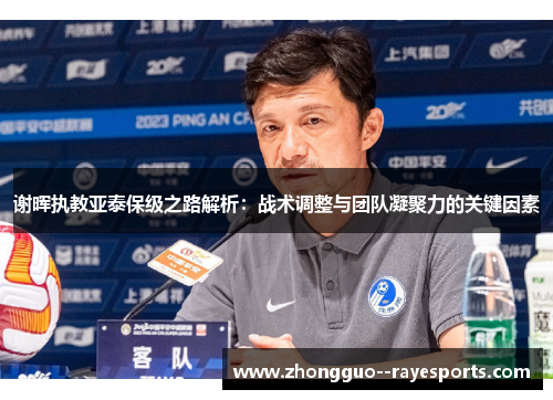 谢晖执教亚泰保级之路解析:战术调整与团队凝聚力的关键因素 谢晖执教亚泰保级之路解析:战术调整与团队凝聚力的关键因素