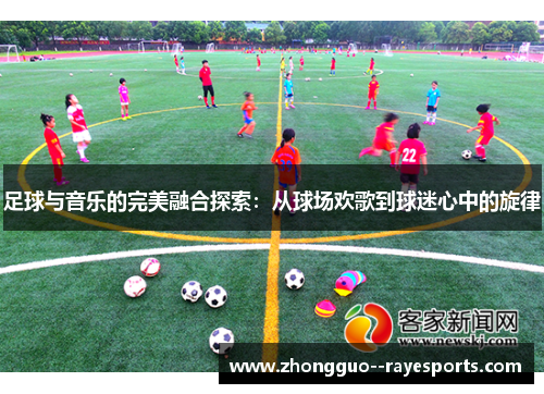 足球与音乐的完美融合探索:从球场欢歌到球迷心中的旋律 足球与音乐的完美融合探索:从球场欢歌到球迷心中的旋律