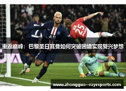 重返巅峰:巴黎圣日耳曼如何突破困境实现复兴梦想 重返巅峰:巴黎圣日耳曼如何突破困境实现复兴梦想