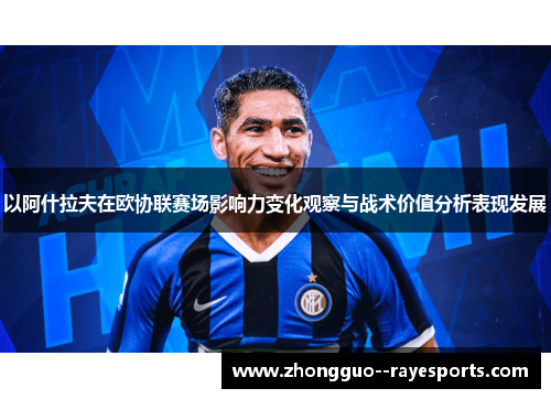 以阿什拉夫在欧协联赛场影响力变化观察与战术价值分析表现发展 以阿什拉夫在欧协联赛场影响力变化观察与战术价值分析表现发展