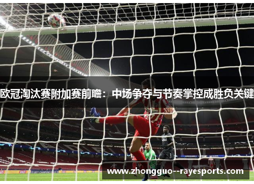 欧冠淘汰赛附加赛前瞻：中场争夺与节奏掌控成胜负关键
