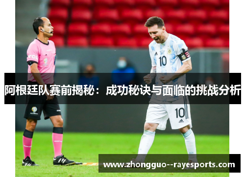 阿根廷队赛前揭秘：成功秘诀与面临的挑战分析