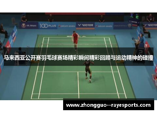 马来西亚公开赛羽毛球赛场精彩瞬间精彩回顾与运动精神的碰撞