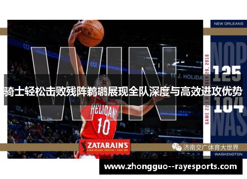 骑士轻松击败残阵鹈鹕展现全队深度与高效进攻优势