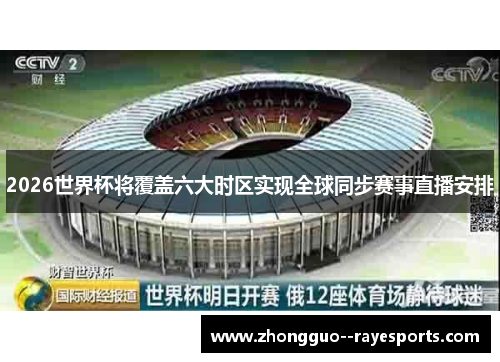 2026世界杯将覆盖六大时区实现全球同步赛事直播安排