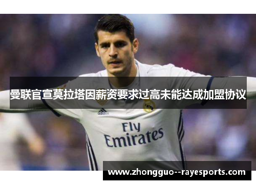曼联官宣莫拉塔因薪资要求过高未能达成加盟协议