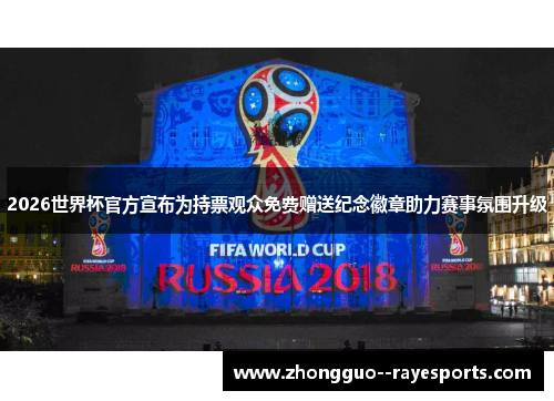 2026世界杯官方宣布为持票观众免费赠送纪念徽章助力赛事氛围升级