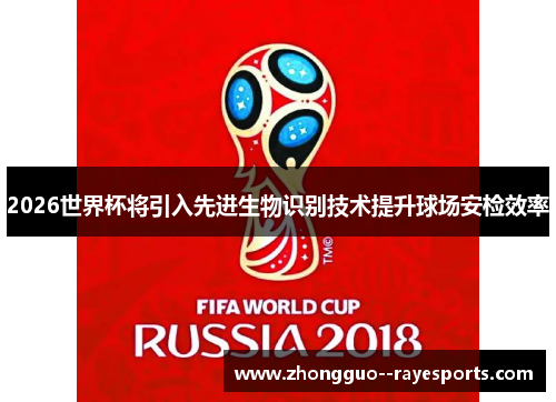 2026世界杯将引入先进生物识别技术提升球场安检效率