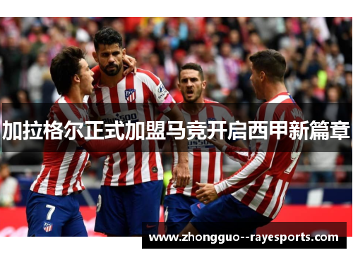 加拉格尔正式加盟马竞开启西甲新篇章