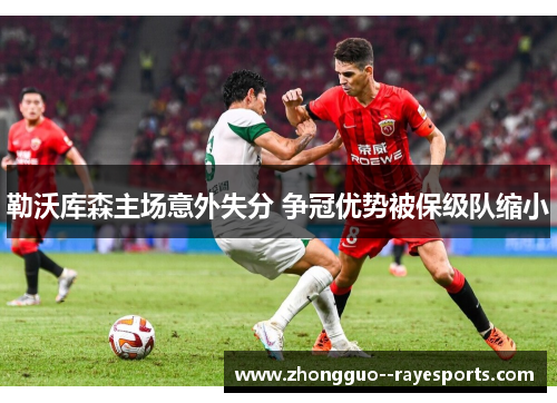 勒沃库森主场意外失分 争冠优势被保级队缩小