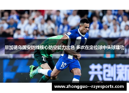 恩加德乌国安防线核心防空能力出色 多次在定位球中头球建功