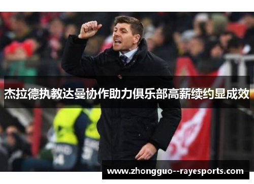 杰拉德执教达曼协作助力俱乐部高薪续约显成效