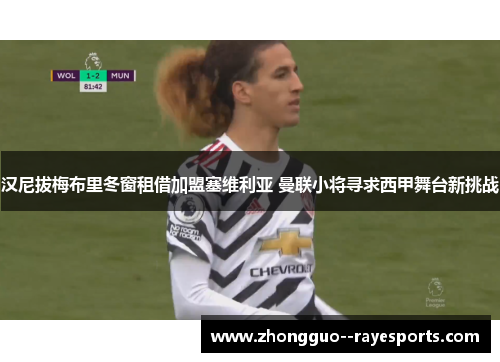 汉尼拔梅布里冬窗租借加盟塞维利亚 曼联小将寻求西甲舞台新挑战