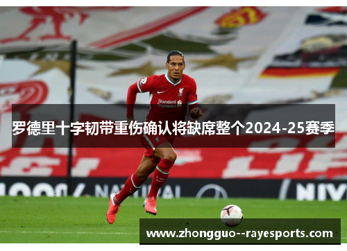 罗德里十字韧带重伤确认将缺席整个2024-25赛季