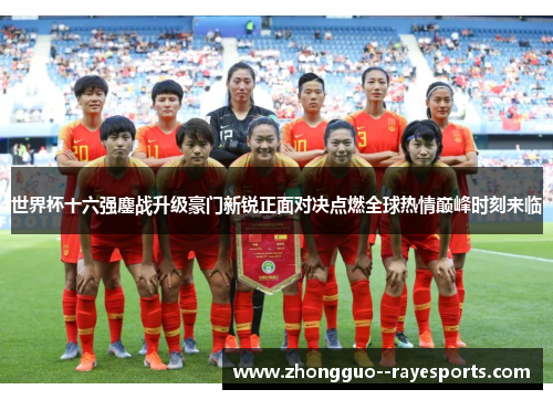世界杯十六强鏖战升级豪门新锐正面对决点燃全球热情巅峰时刻来临