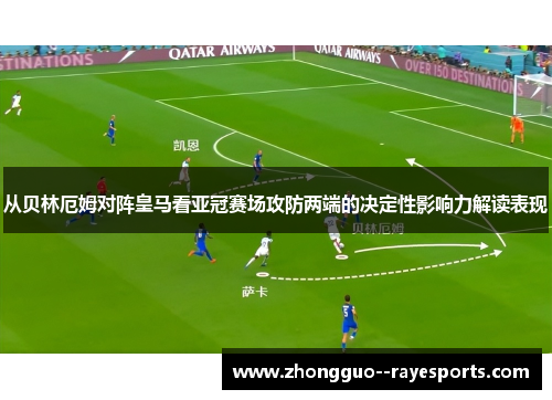 从贝林厄姆对阵皇马看亚冠赛场攻防两端的决定性影响力解读表现 从贝林厄姆对阵皇马看亚冠赛场攻防两端的决定性影响力解读表现