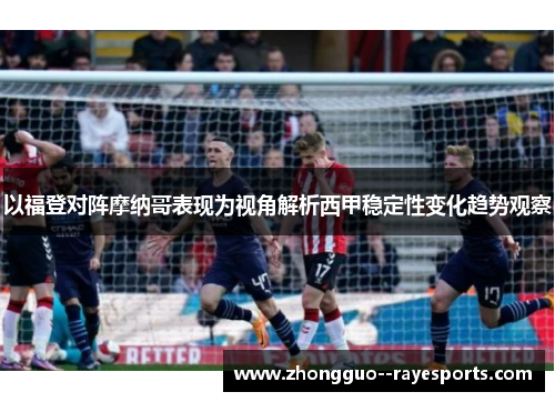 以福登对阵摩纳哥表现为视角解析西甲稳定性变化趋势观察 以福登对阵摩纳哥表现为视角解析西甲稳定性变化趋势观察