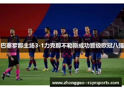 巴塞罗那主场3-1力克那不勒斯成功晋级欧冠八强 巴塞罗那主场3-1力克那不勒斯成功晋级欧冠八强