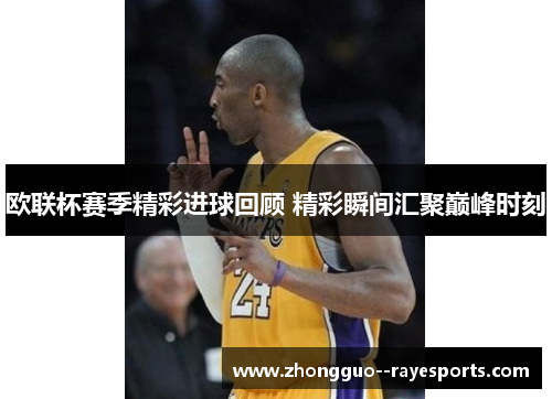 欧联杯赛季精彩进球回顾 精彩瞬间汇聚巅峰时刻 欧联杯赛季精彩进球回顾 精彩瞬间汇聚巅峰时刻