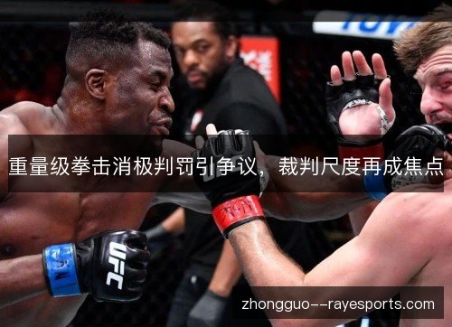 重量级拳击消极判罚引争议，裁判尺度再成焦点